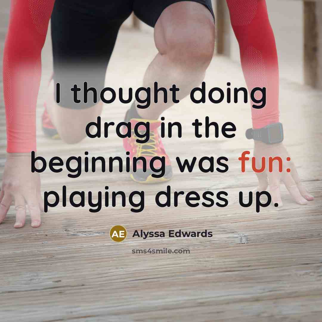 “I thought doing drag in the beginning was fun: playing…” quote by Alyssa Edwards