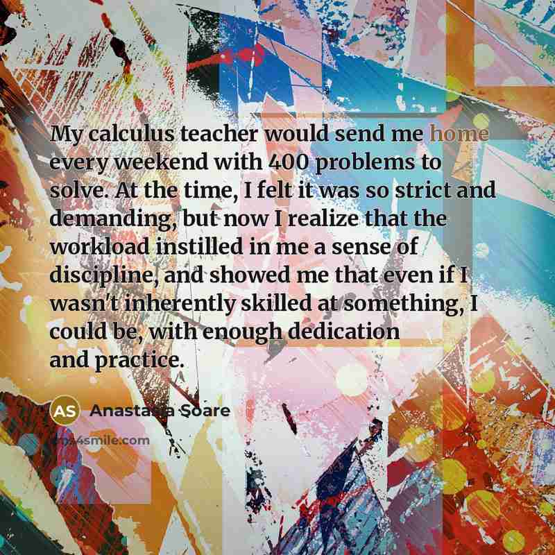 “My calculus teacher would send me home every weekend with…” quote by Anastasia Soare