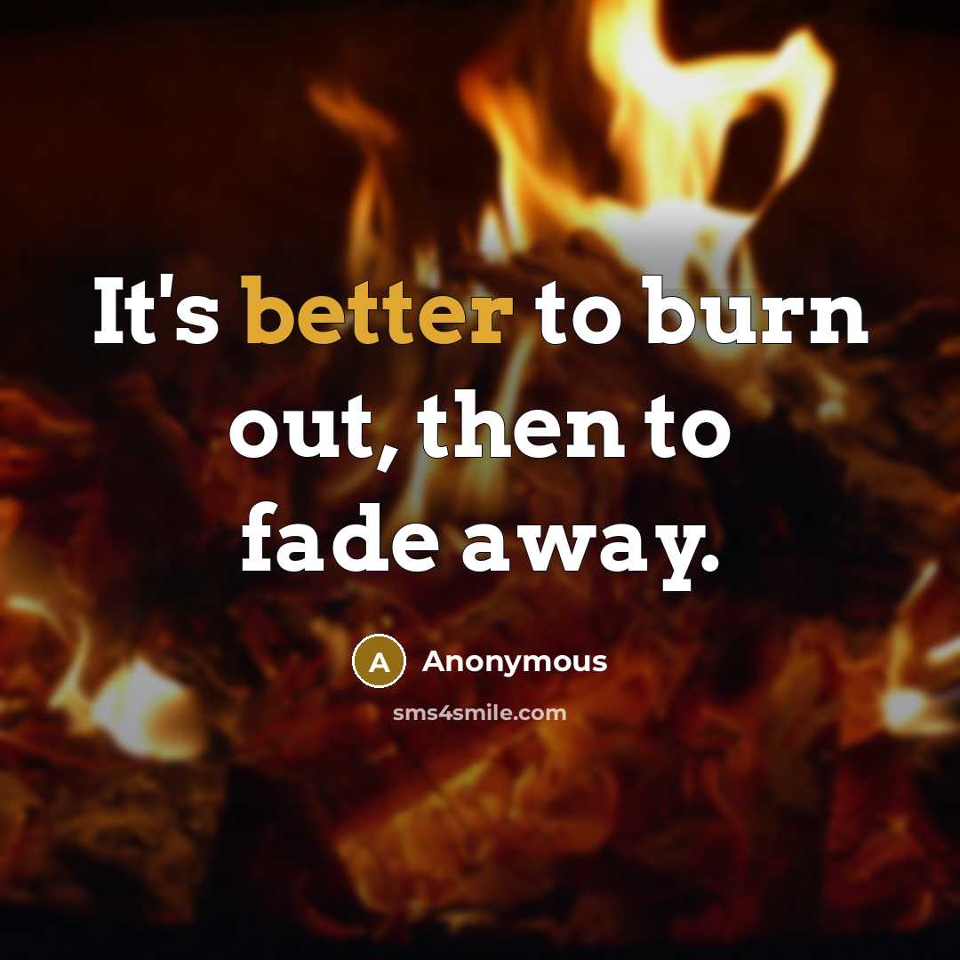 “It's better to burn out, then to fade away.” quote by Anonymous