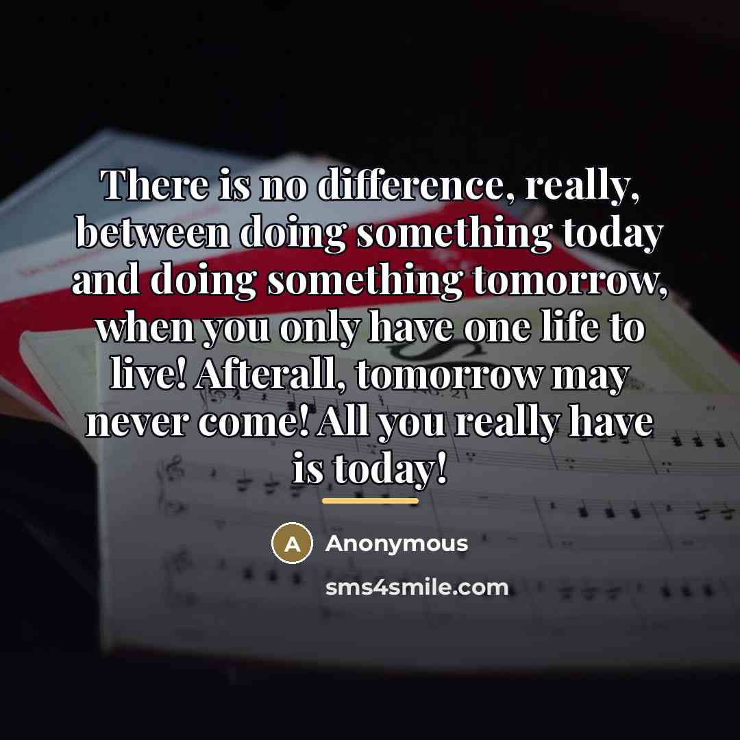 “There is no difference, really, between doing something today and…” quote by Anonymous