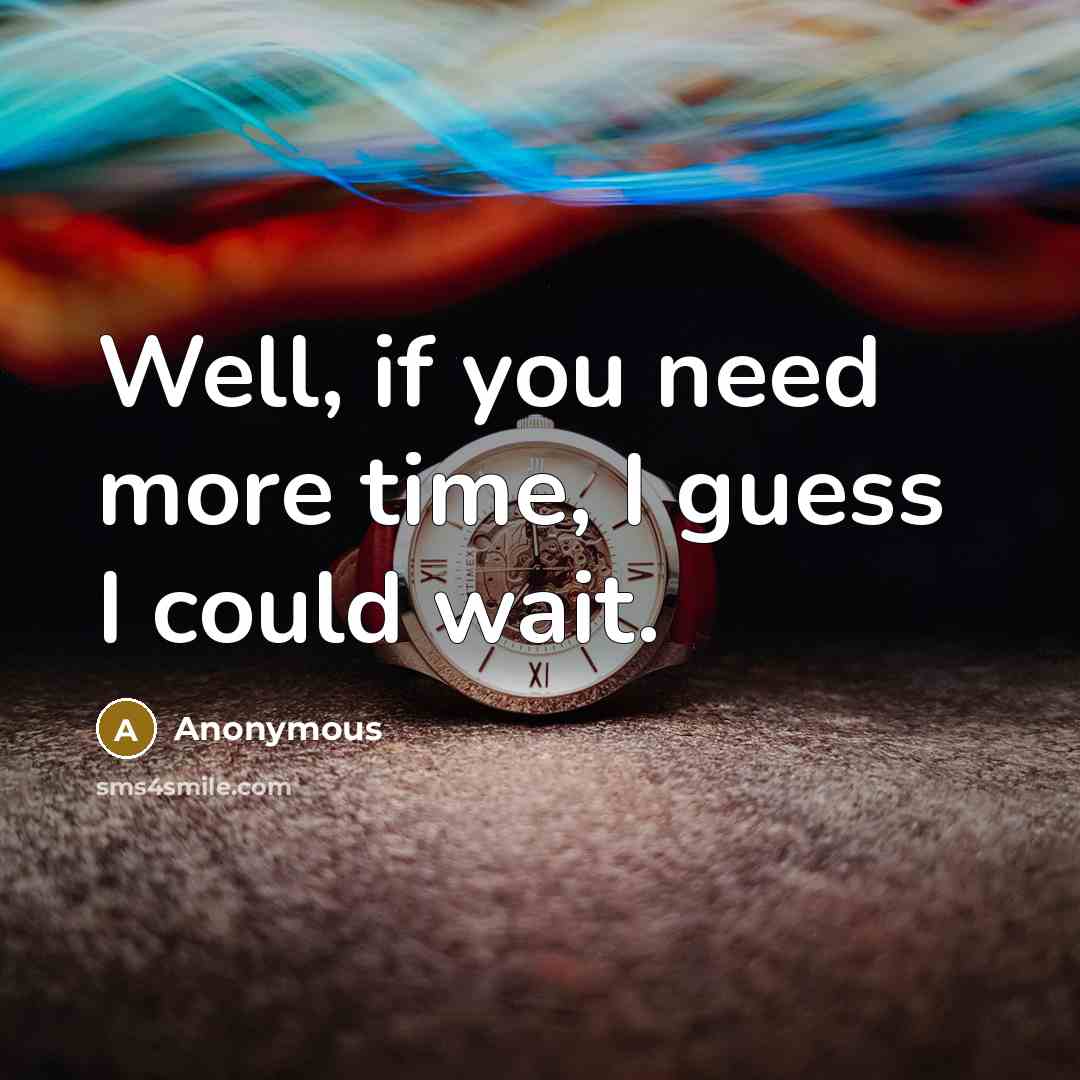 “Well, if you need more time, I guess I could…” quote by Anonymous