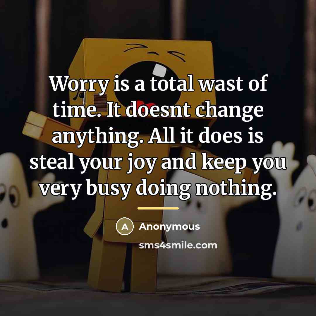 “Worry is a total wast of time. It doesnt change…” quote by Anonymous
