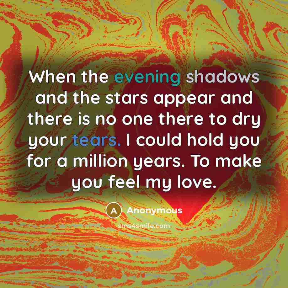 “When the evening shadows and the stars appear and there is no one there to dry your tears. I could hold you for a million years. To make you feel my love.” quote by Anonymous