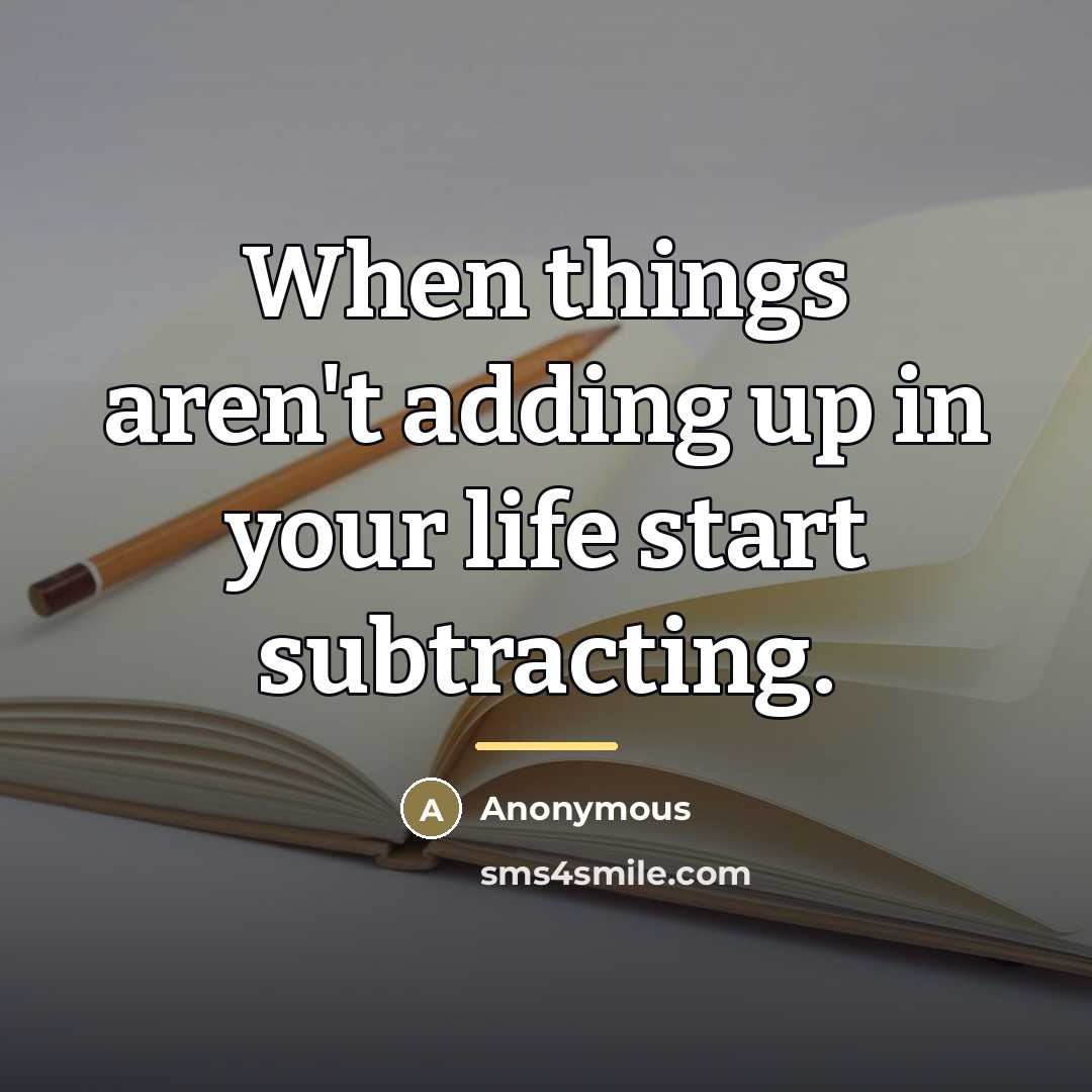 “When things aren't adding up in your life start subtracting.…” quote by Anonymous