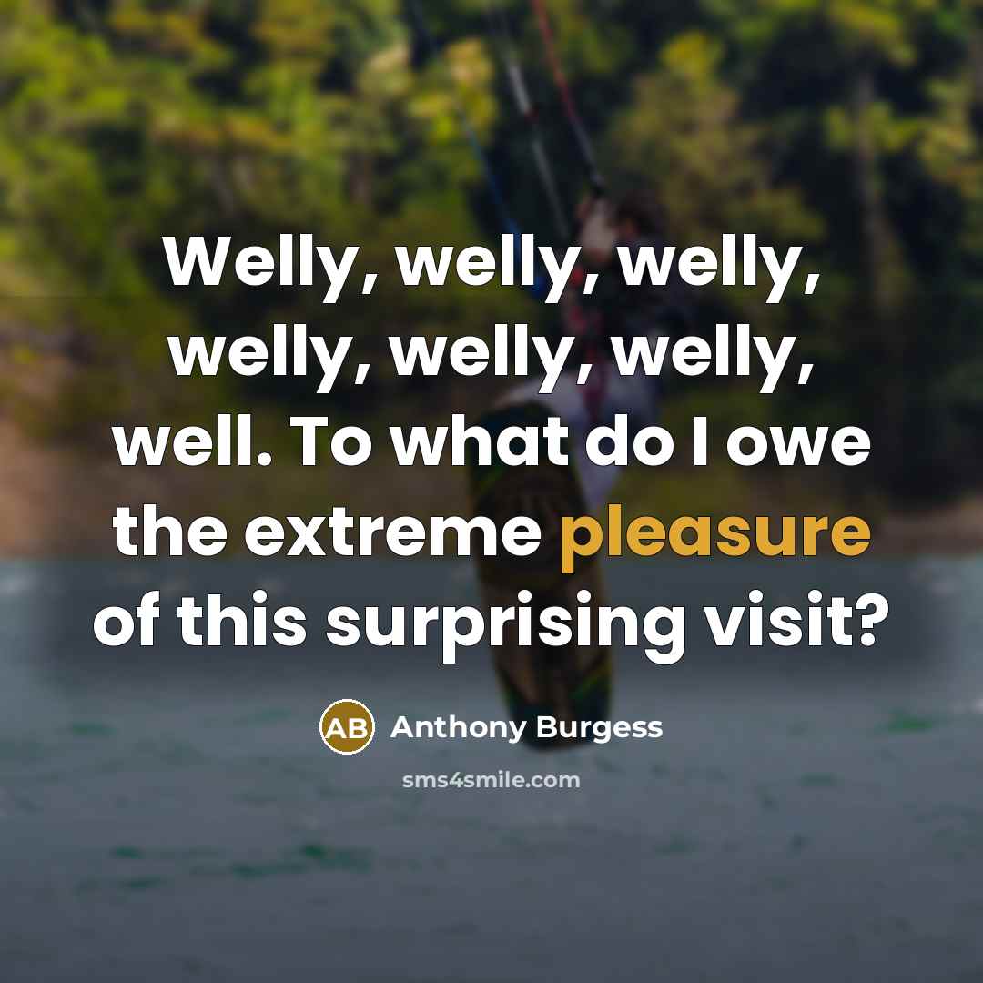 “Welly, welly, welly, welly, welly, welly, well. To what do…” quote by Anthony Burgess