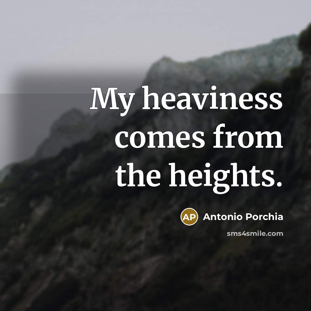 “My heaviness comes from the heights.” quote by Antonio Porchia