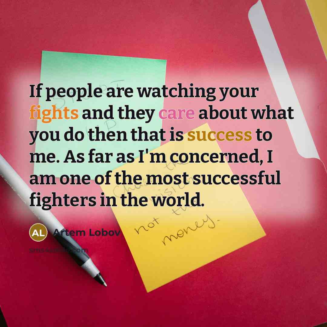 “If people are watching your fights and they care about what you do then that is success to me. As far as I'm concerned, I am one of the most successful fighters in the world.” quote by Artem Lobov