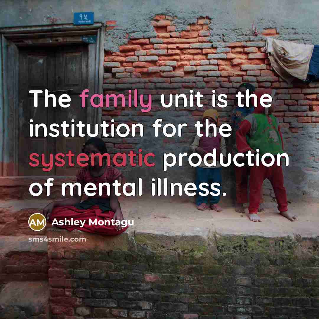“The family unit is the institution for the systematic production…” quote by Ashley Montagu