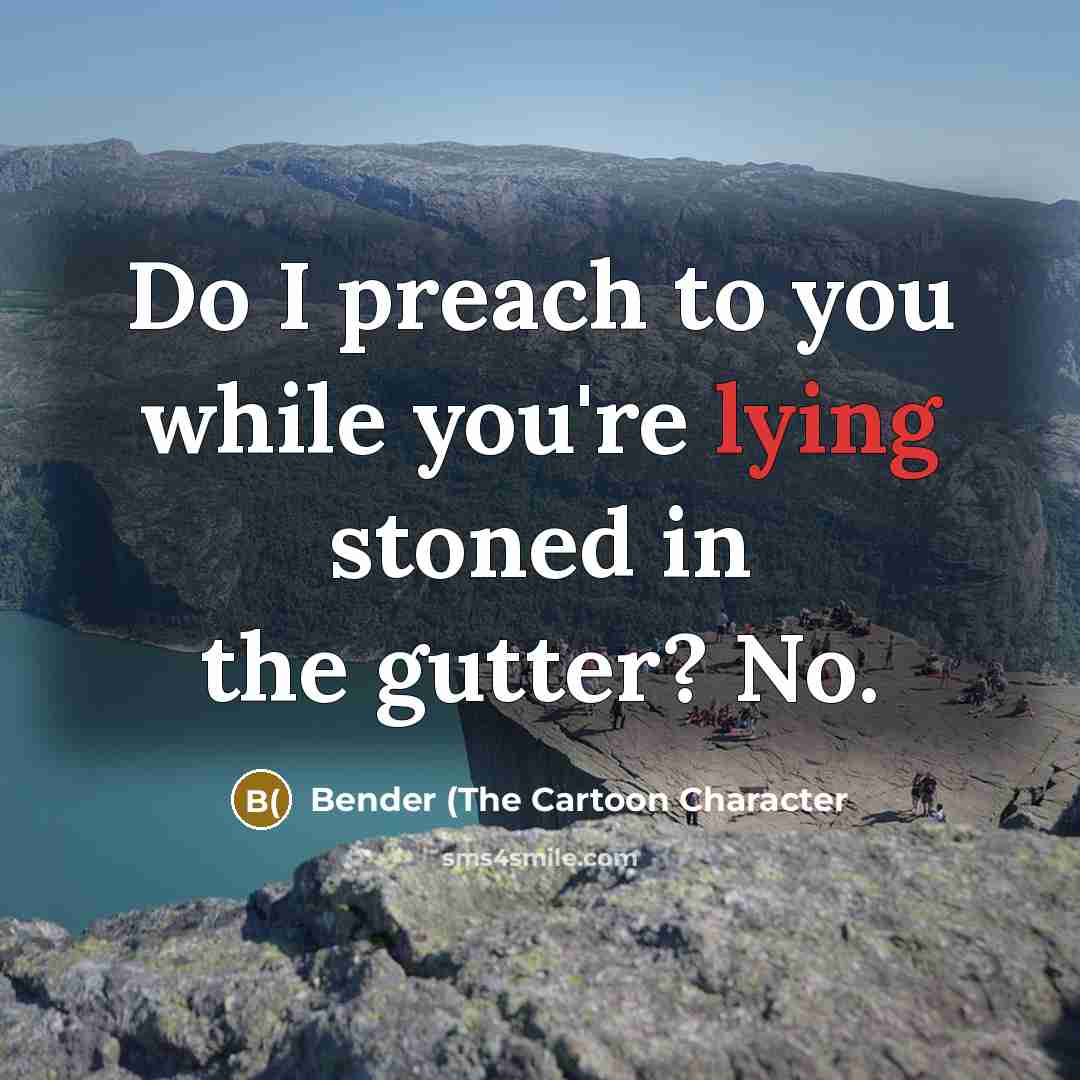 “Do I preach to you while you're lying stoned in…” quote by Bender (The Cartoon Character