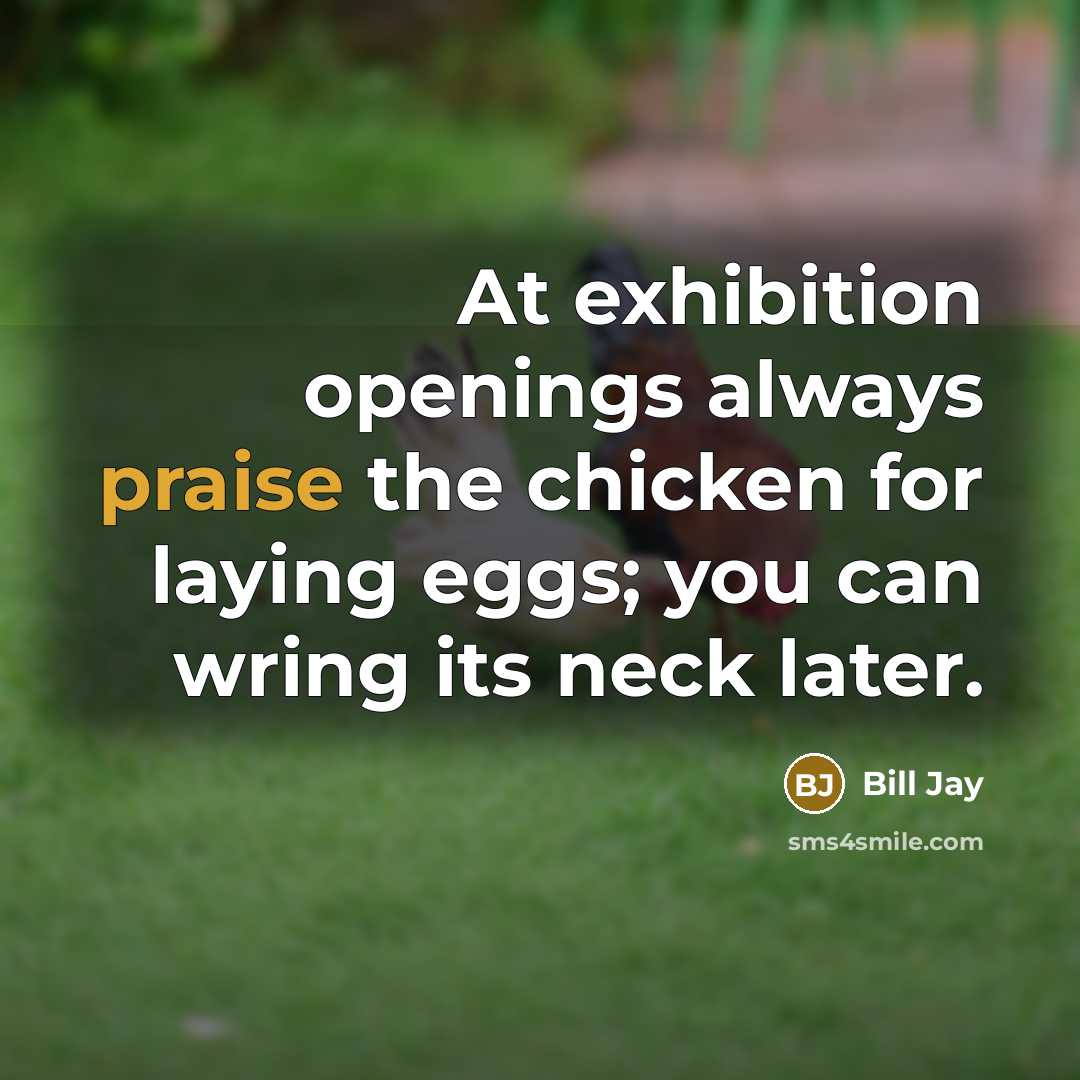 “At exhibition openings always praise the chicken for laying eggs; you can wring its neck later.” quote by Bill Jay