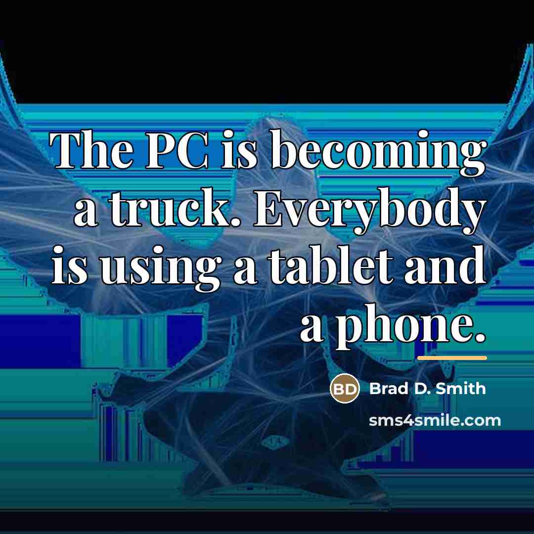 “The PC is becoming a truck. Everybody is using a…” quote by Brad D. Smith