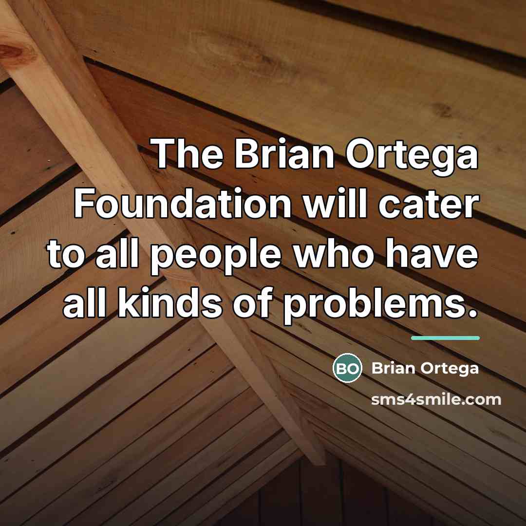 “The Brian Ortega Foundation will cater to all people who…” quote by Brian Ortega