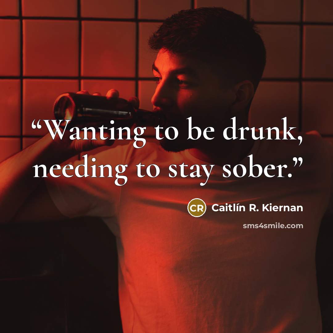 “Wanting to be drunk, needing to stay sober.” quote by Caitlín R. Kiernan