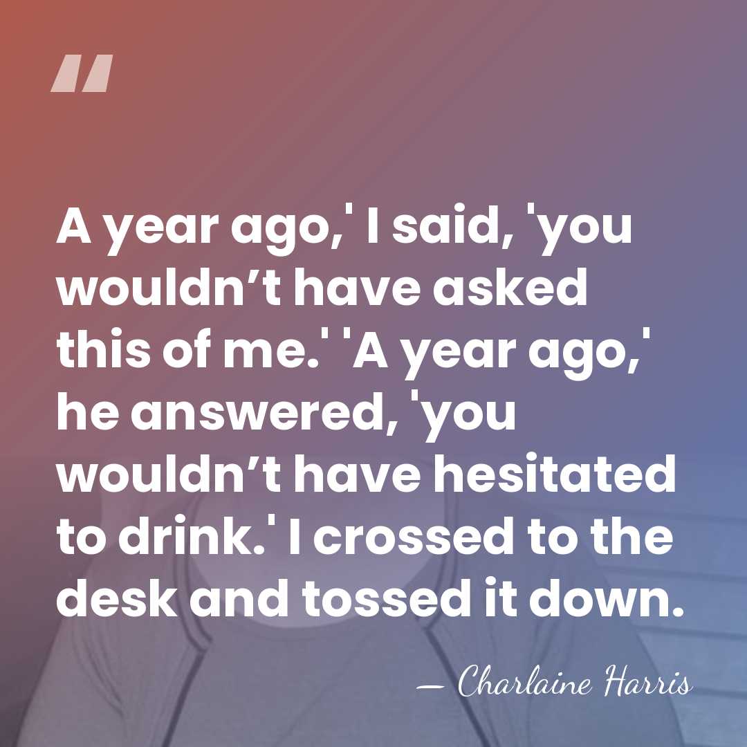 A year ago,' I said, 'you wouldn’t have asked this of me.'&hellip; - Charlaine Harris