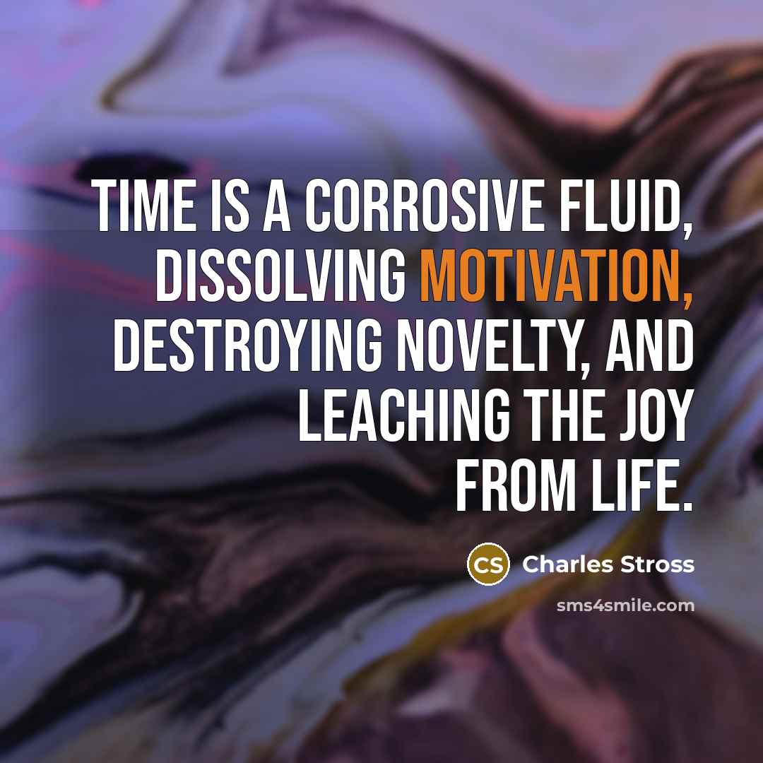 “Time is a corrosive fluid, dissolving motivation, destroying novelty, and…” quote by Charles Stross