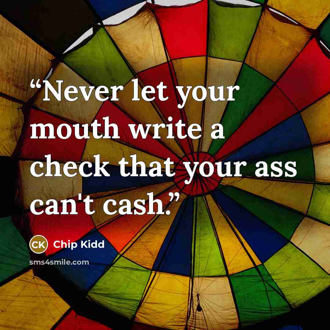 “Never let your mouth write a check that your ass can't cash.” quote by Chip Kidd