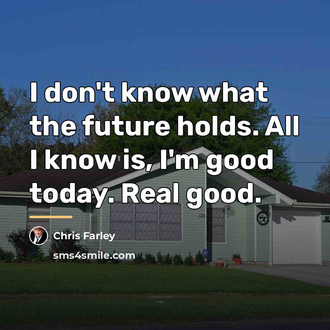 “I don't know what the future holds. All I know…” quote by Chris Farley