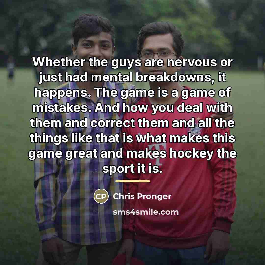 “Whether the guys are nervous or just had mental breakdowns,…” quote by Chris Pronger