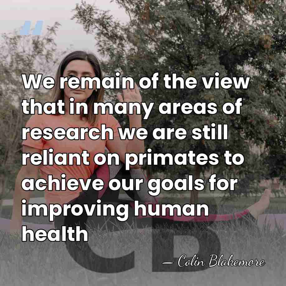 We remain of the view that in many areas of research we&hellip; - Colin Blakemore