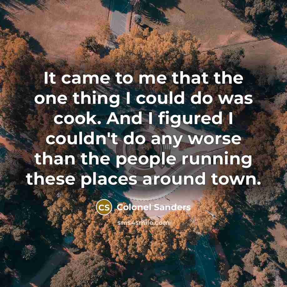 “It came to me that the one thing I could…” quote by Colonel Sanders