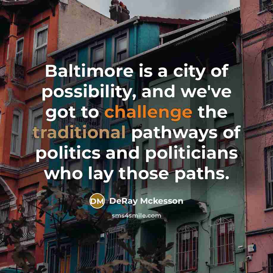 “Baltimore is a city of possibility, and we've got to challenge the traditional pathways of politics and politicians who lay those paths.” quote by DeRay Mckesson