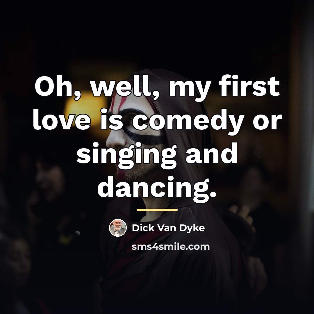 “Oh, well, my first love is comedy or singing and…” quote by Dick Van Dyke