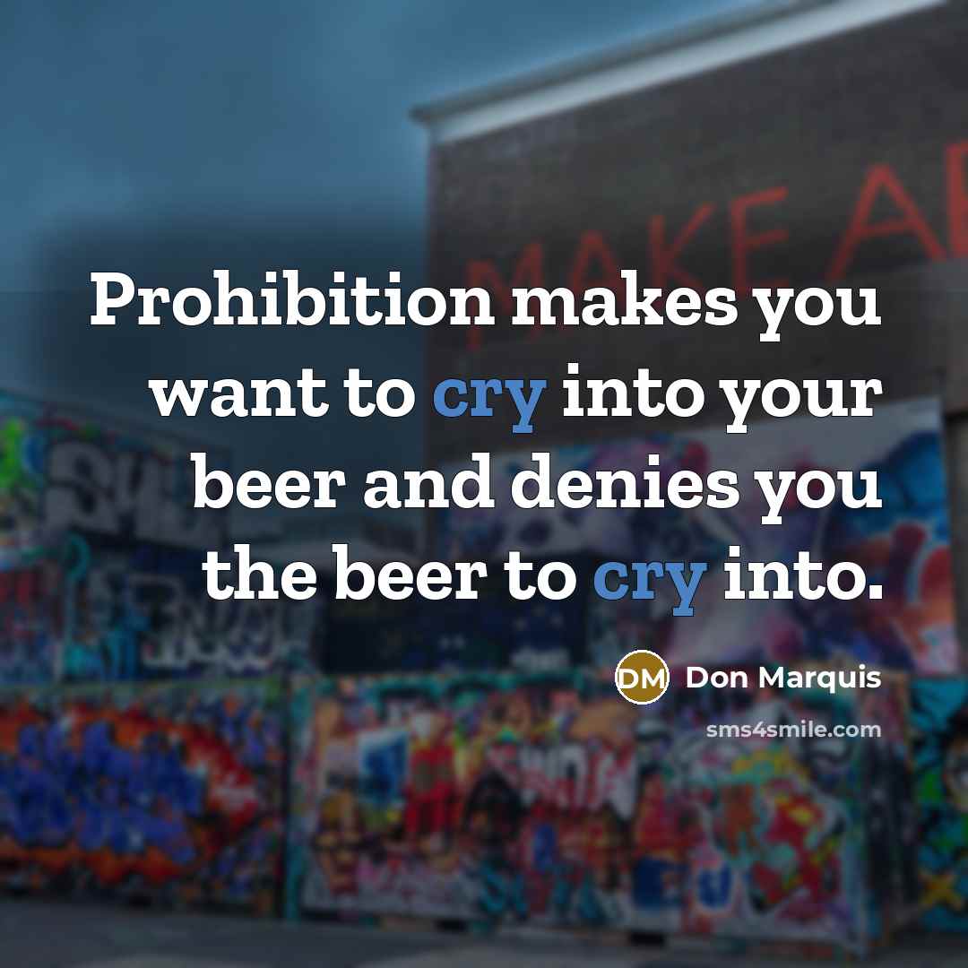 “Prohibition makes you want to cry into your beer and…” quote by Don Marquis
