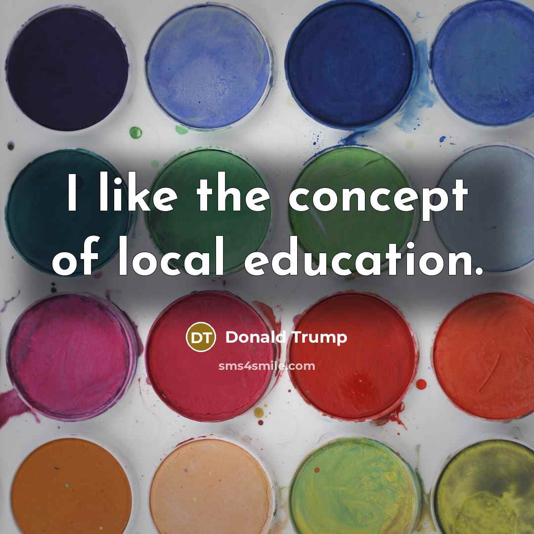 “I like the concept of local education.” quote by Donald Trump