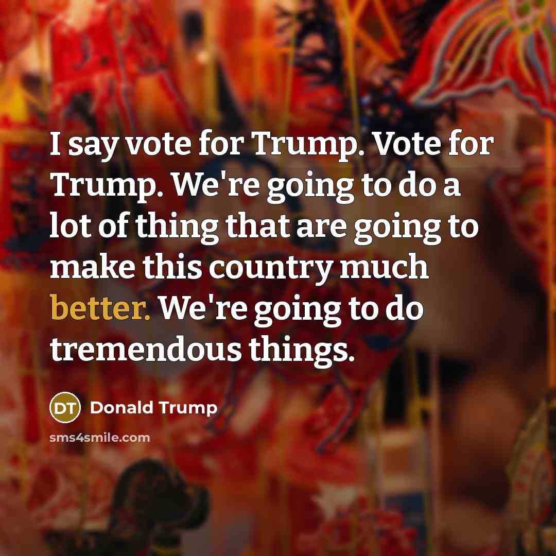 “I say vote for Trump. Vote for Trump. We're going…” quote by Donald Trump