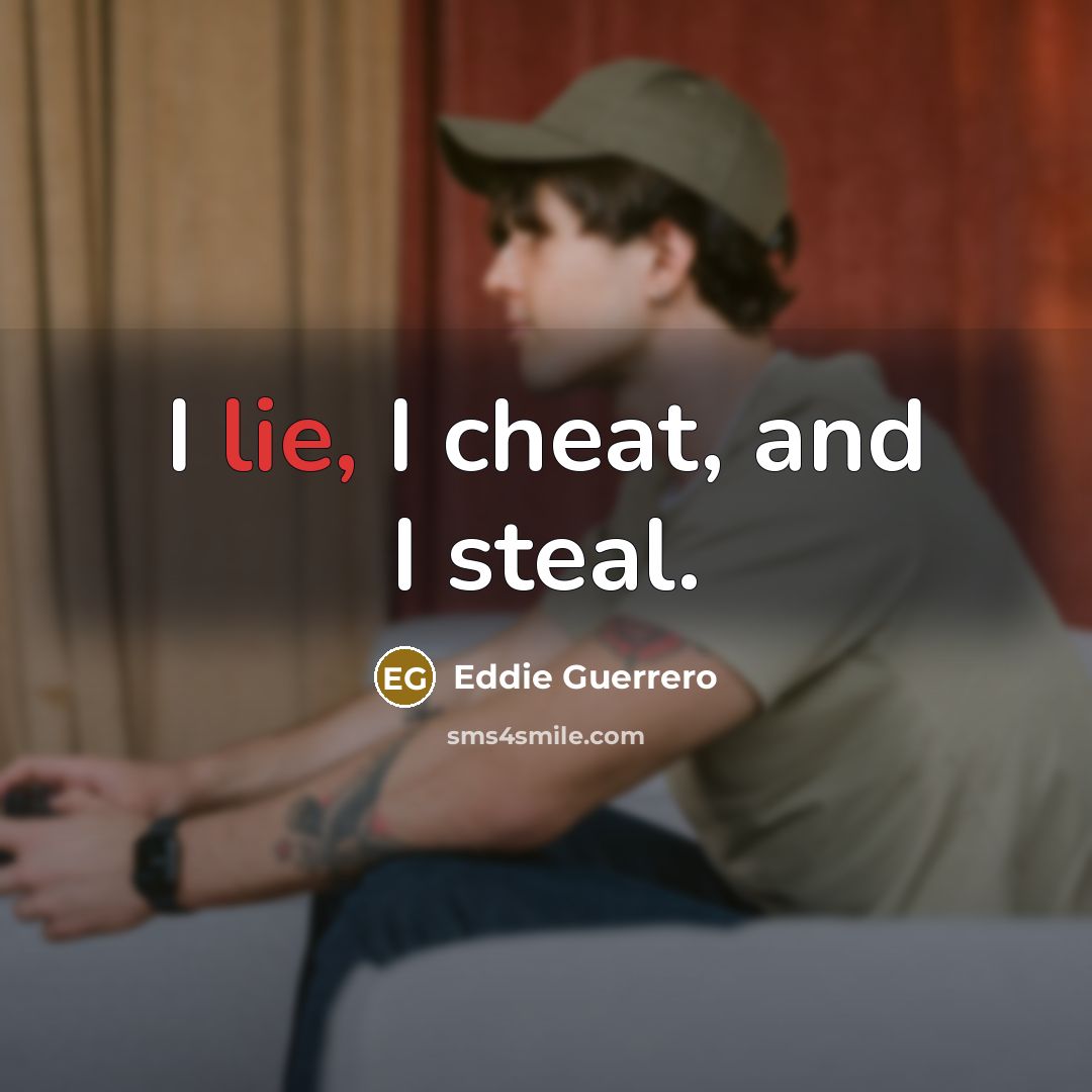 “I lie, I cheat, and I steal.…” quote by Eddie Guerrero