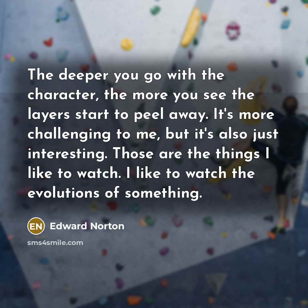 “The deeper you go with the character, the more you…” quote by Edward Norton