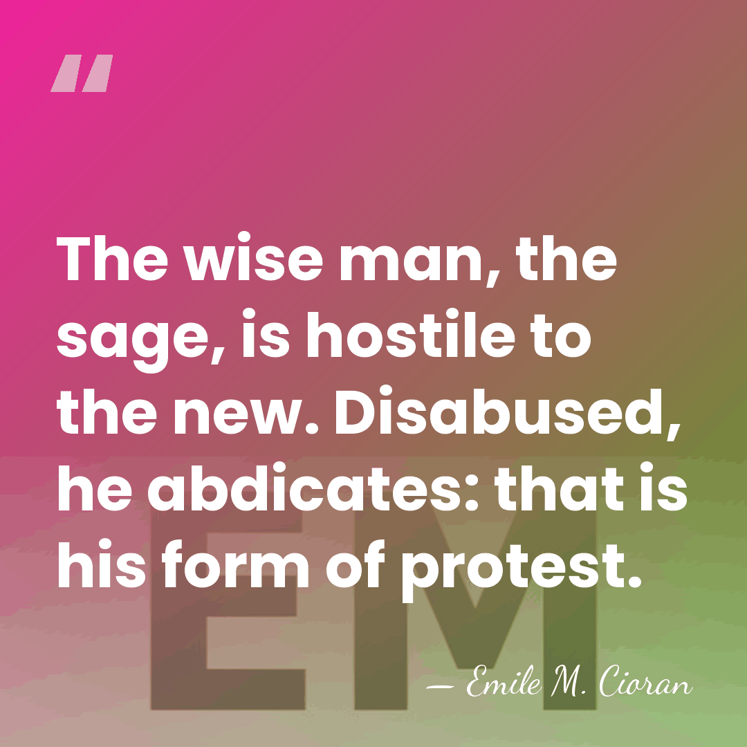 The wise man, the sage, is hostile to the new. Disabused, he&hellip; - Emile M. Cioran
