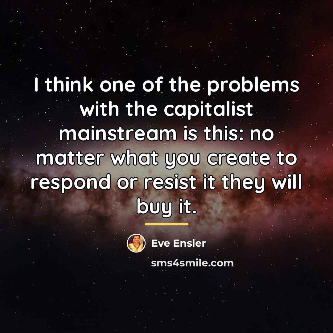 “I think one of the problems with the capitalist mainstream…” quote by Eve Ensler