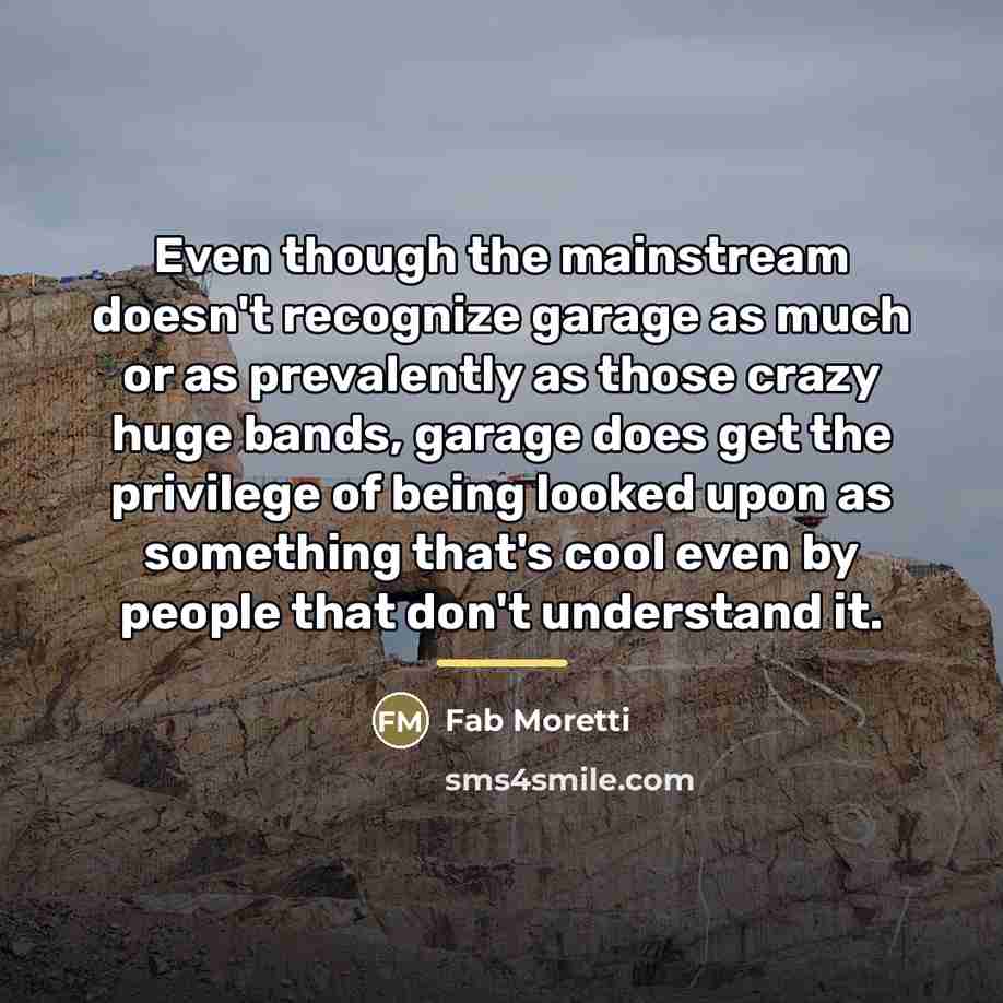 “Even though the mainstream doesn't recognize garage as much or…” quote by Fab Moretti