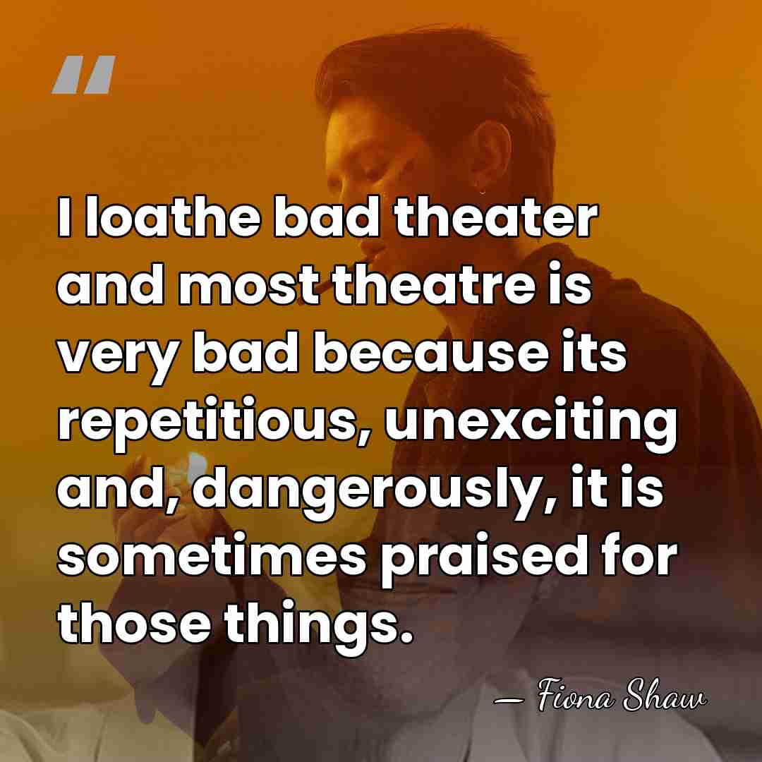 I loathe bad theater and most theatre is very bad because its&hellip; - Fiona Shaw