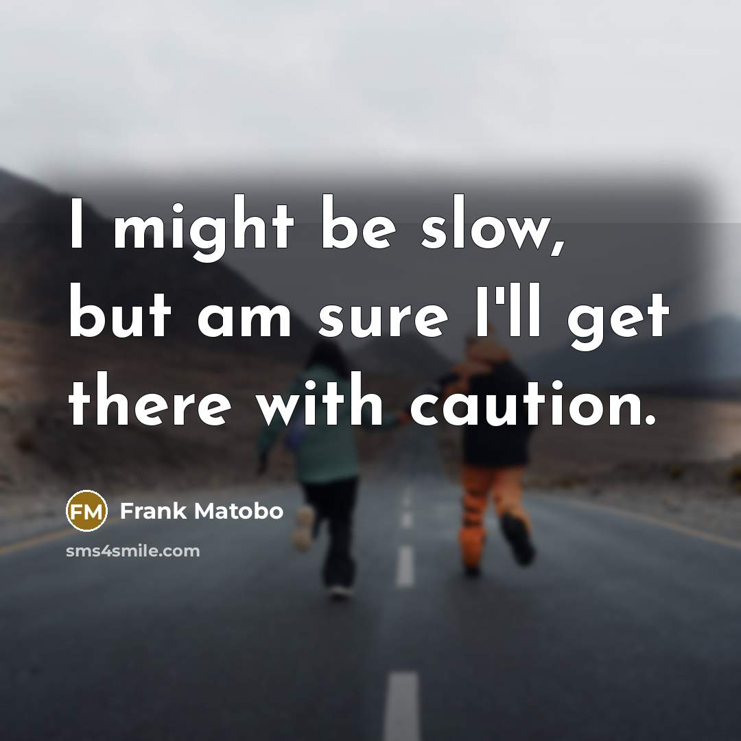 “I might be slow, but am sure I'll get there with caution.” quote by Frank Matobo