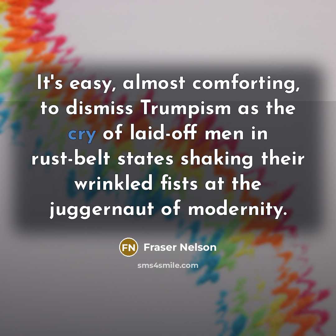 “It's easy, almost comforting, to dismiss Trumpism as the cry…” quote by Fraser Nelson
