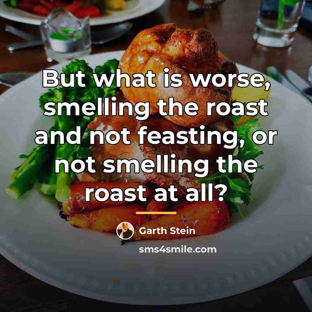 “But what is worse, smelling the roast and not feasting,…” quote by Garth Stein