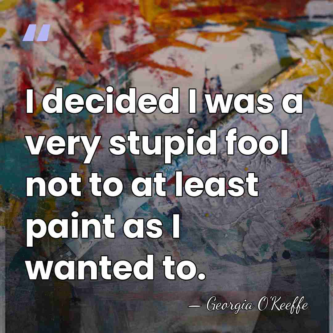 I decided I was a very stupid fool not to at least&hellip; - Georgia O'Keeffe