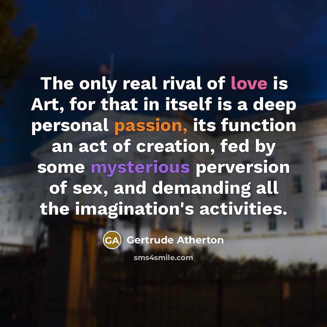 “The only real rival of love is Art, for that…” quote by Gertrude Atherton