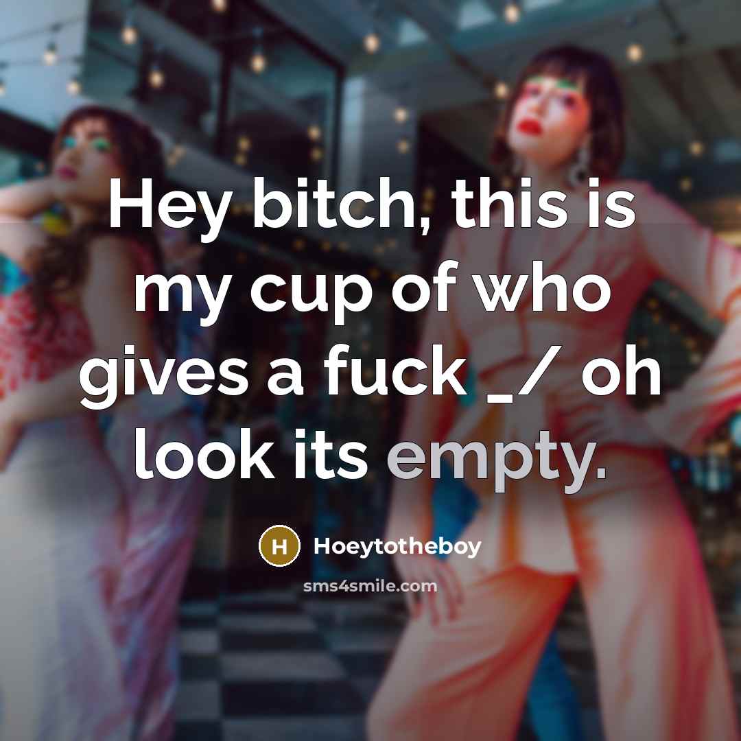 “Hey bitch, this is my cup of who gives a fuck _/ oh look its empty.” quote by Hoeytotheboy