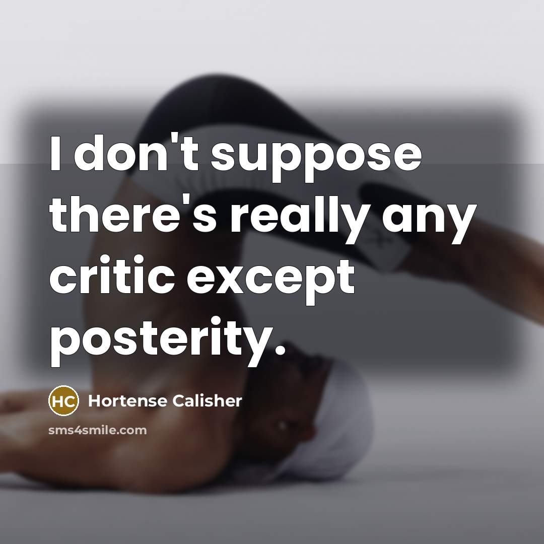 “I don't suppose there's really any critic except posterity.” quote by Hortense Calisher