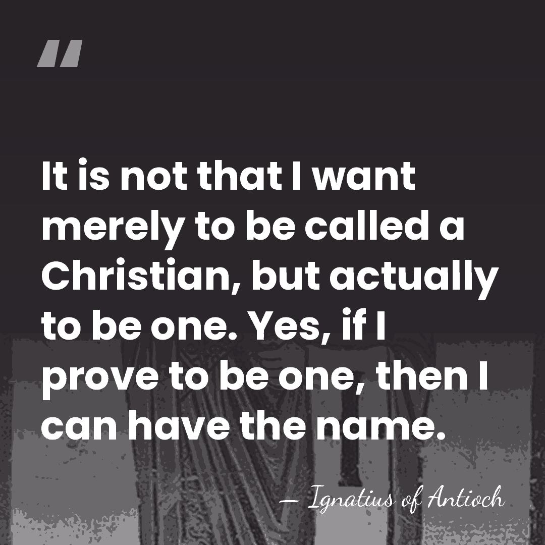It is not that I want merely to be called a Christian,&hellip; - Ignatius of Antioch