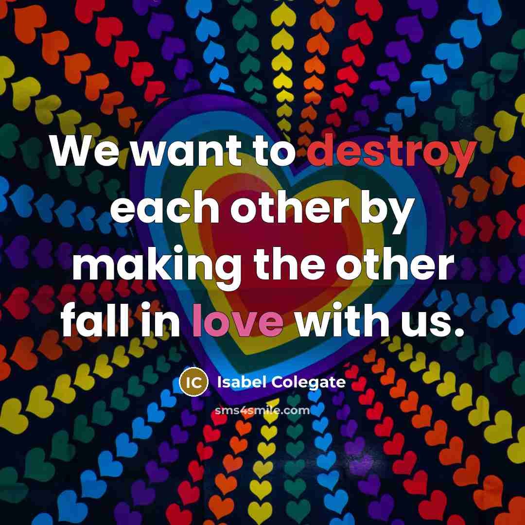 “We want to destroy each other by making the other fall in love with us.” quote by Isabel Colegate