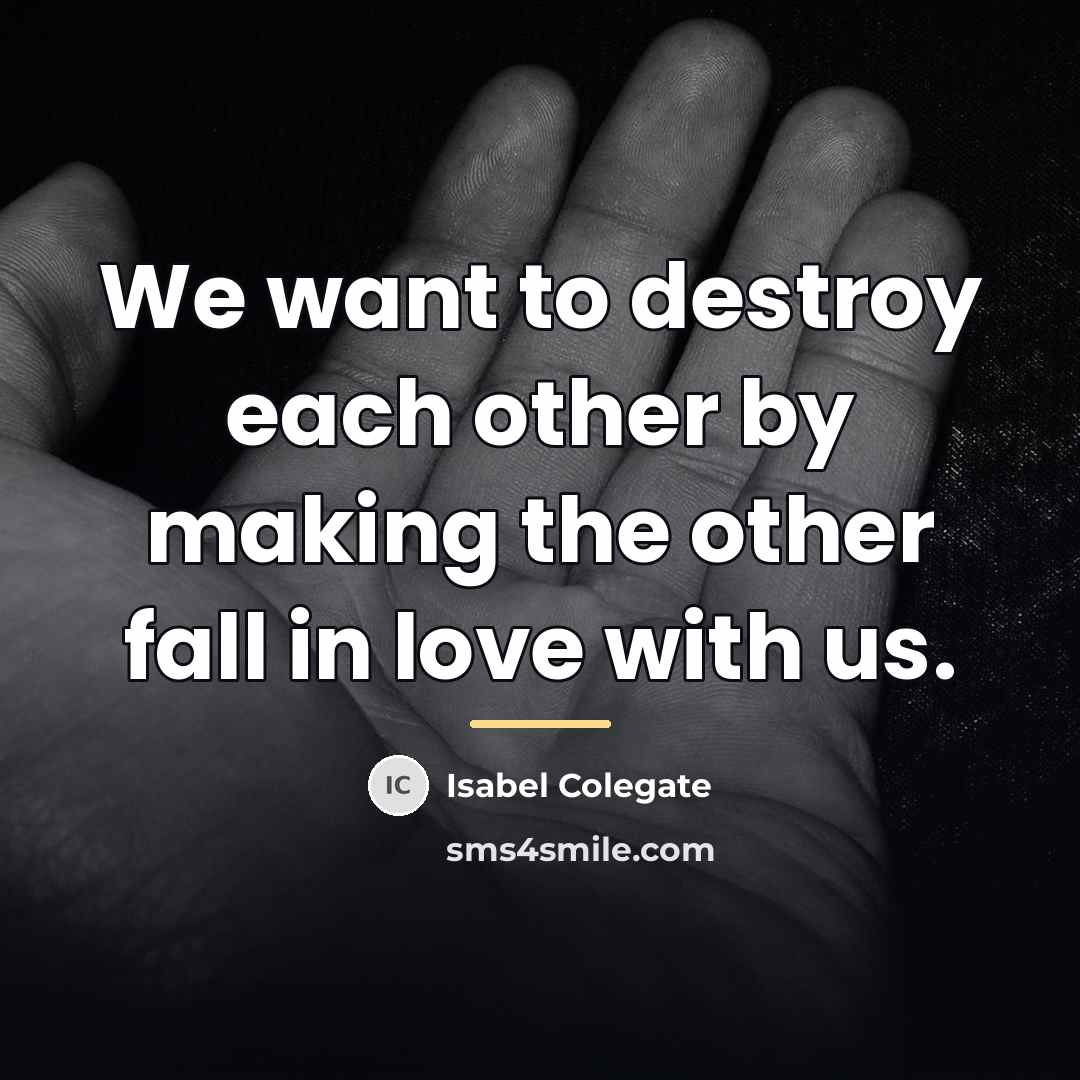 “We want to destroy each other by making the other…” quote by Isabel Colegate