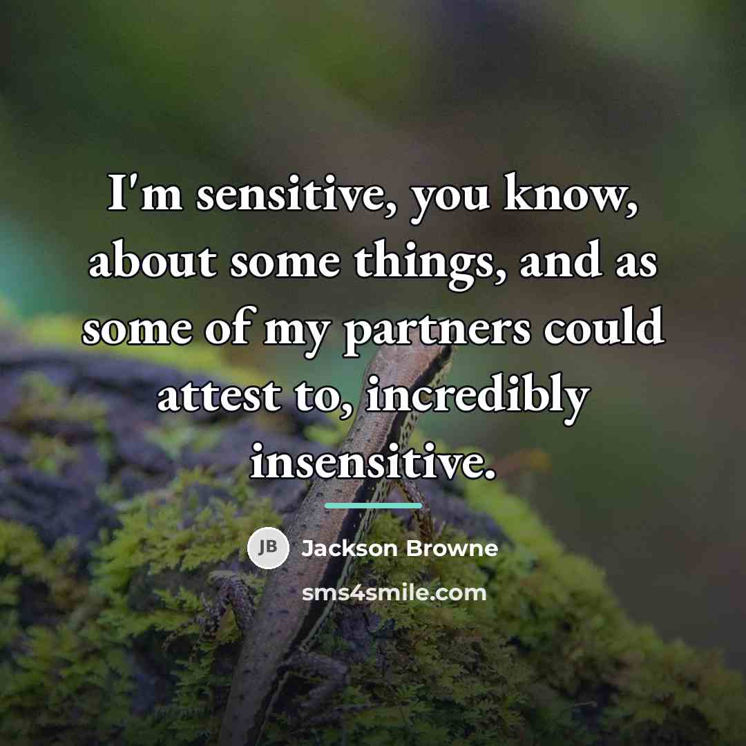 “I'm sensitive, you know, about some things, and as some…” quote by Jackson Browne