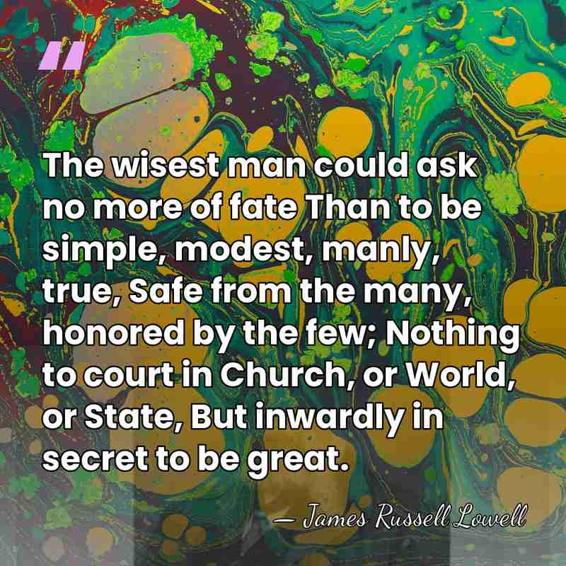The wisest man could ask no more of fate Than to be&hellip; - James Russell Lowell