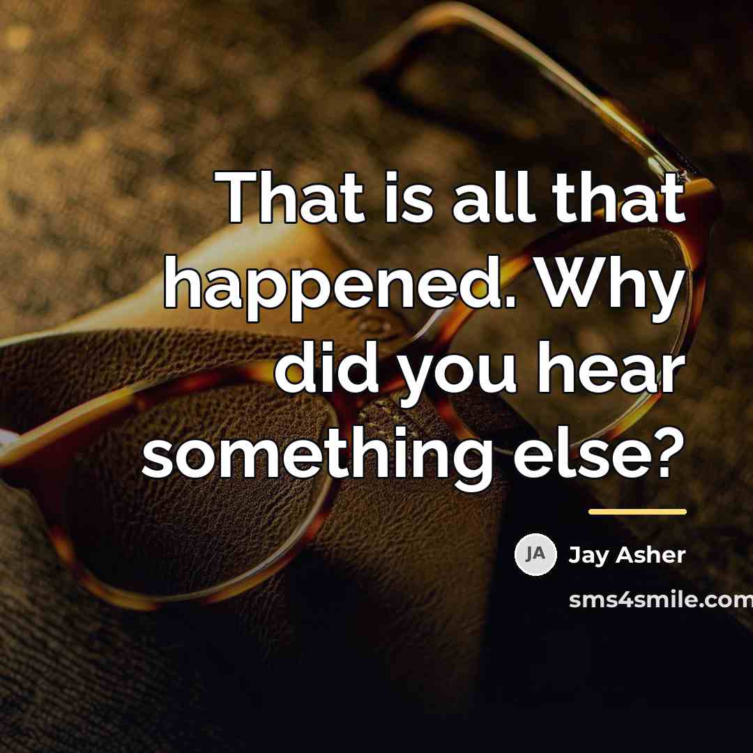“That is all that happened. Why did you hear something…” quote by Jay Asher
