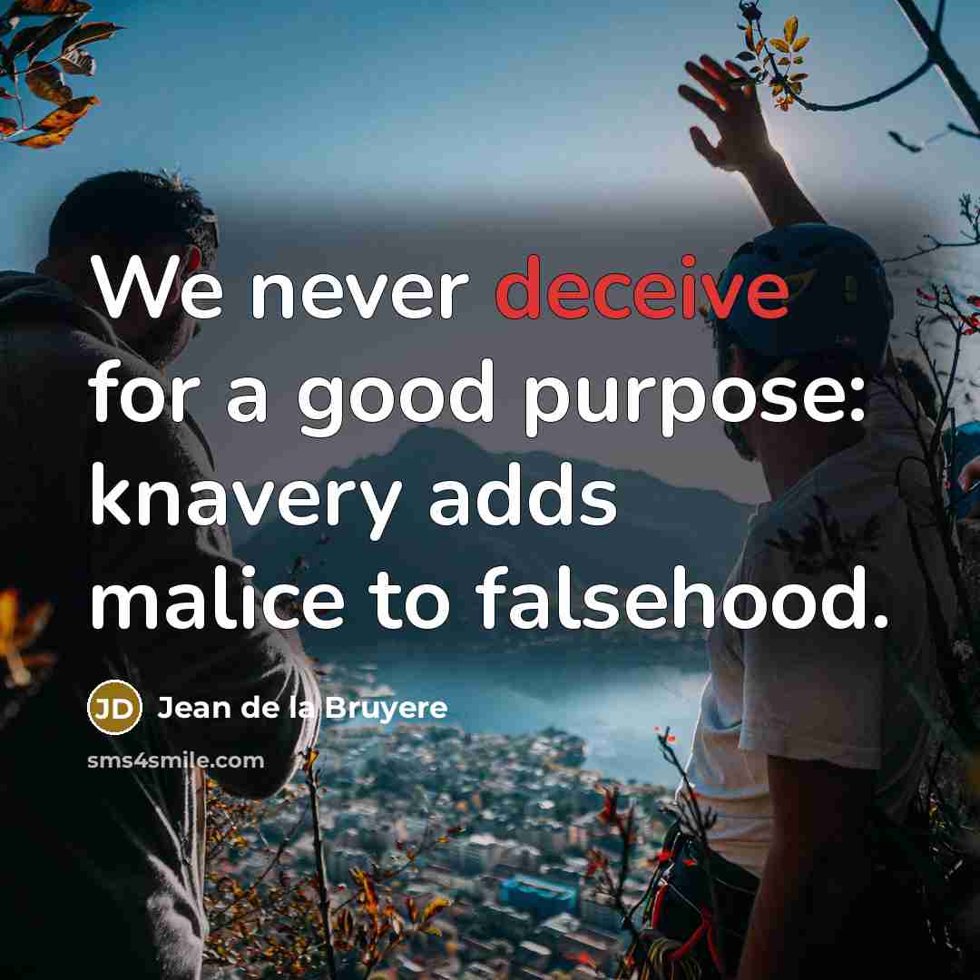 “We never deceive for a good purpose: knavery adds malice…” quote by Jean de la Bruyere