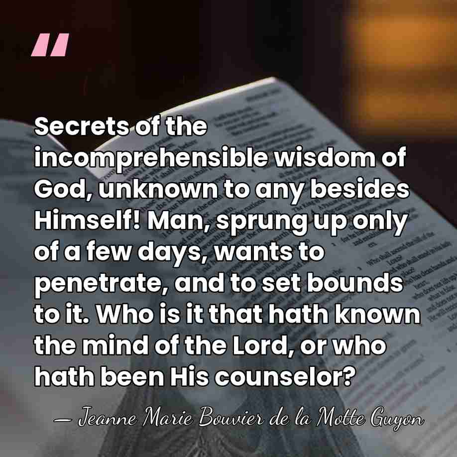 Secrets of the incomprehensible wisdom of God, unknown to any besides Himself!&hellip; - Jeanne Marie Bouvier de la Motte Guyon